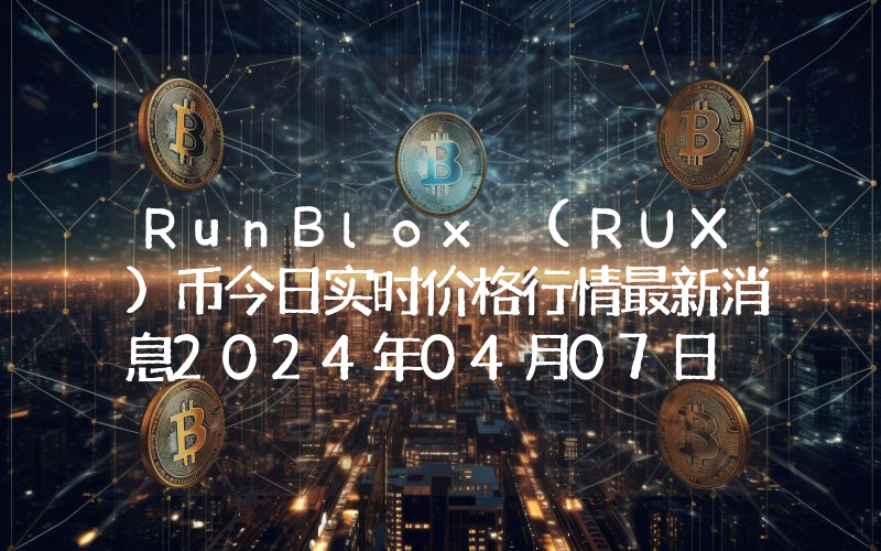 RunBlox (RUX)币今日实时价格行情最新消息2024年04月07日
