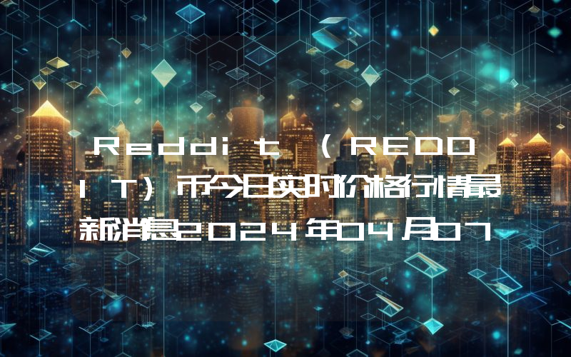 Reddit (REDDIT)币今日实时价格行情最新消息2024年04月07日