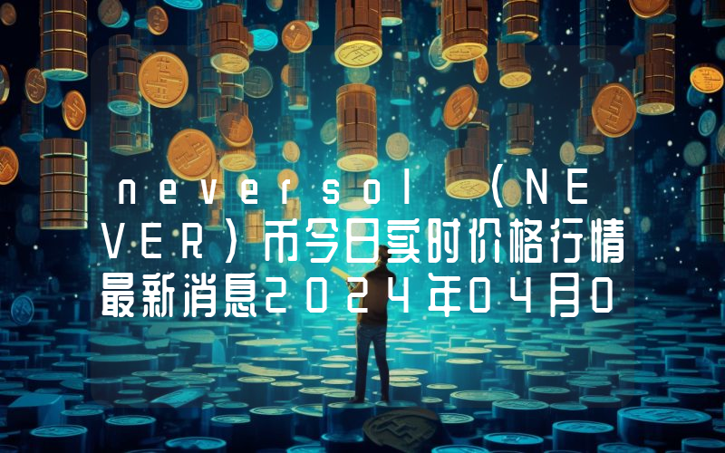 neversol (NEVER)币今日实时价格行情最新消息2024年04月07日