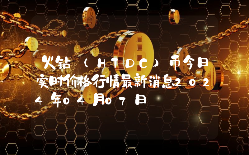 火钻 (HTDC)币今日实时价格行情最新消息2024年04月07日