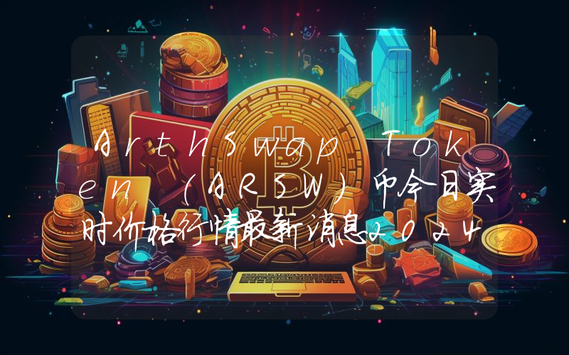 ArthSwap Token (ARSW)币今日实时价格行情最新消息2024年04月07日