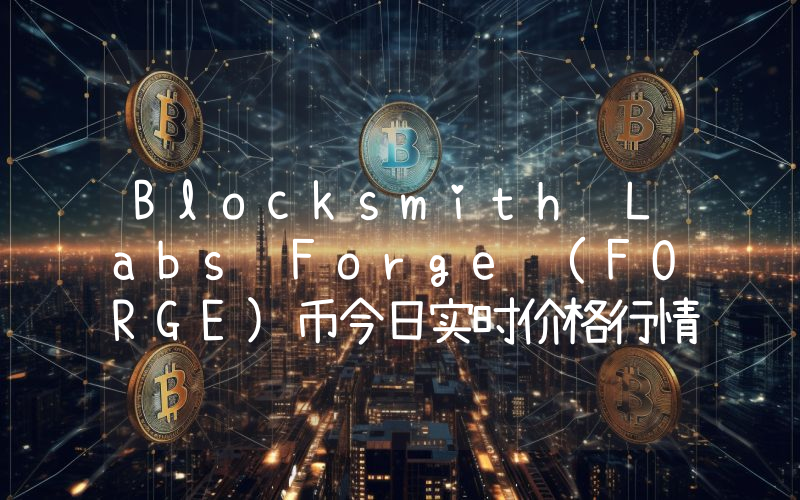 Blocksmith Labs Forge (FORGE)币今日实时价格行情最新消息2024年04月07日