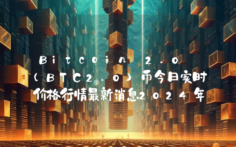Bitcoin 2.0 (BTC2.0)币今日实时价格行情最新消息2024年04月07日