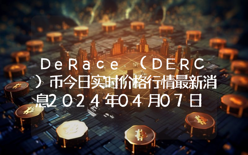 DeRace (DERC)币今日实时价格行情最新消息2024年04月07日