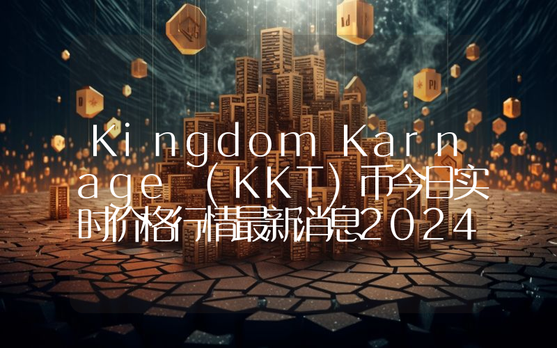 Kingdom Karnage (KKT)币今日实时价格行情最新消息2024年04月07日