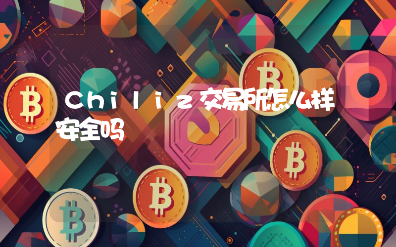 Chiliz交易所怎么样安全吗