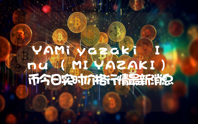 YAMiyazaki Inu (MIYAZAKI)币今日实时价格行情最新消息2024年04月07日