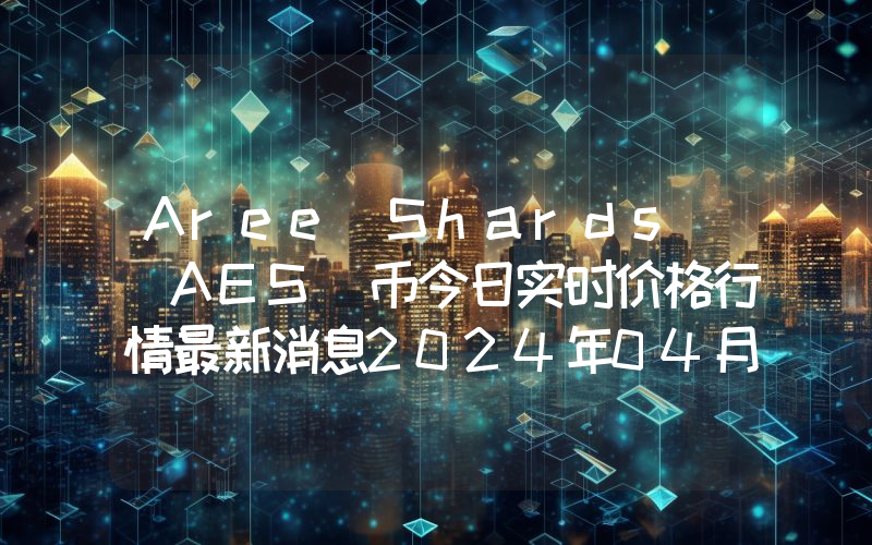 Aree Shards (AES)币今日实时价格行情最新消息2024年04月07日