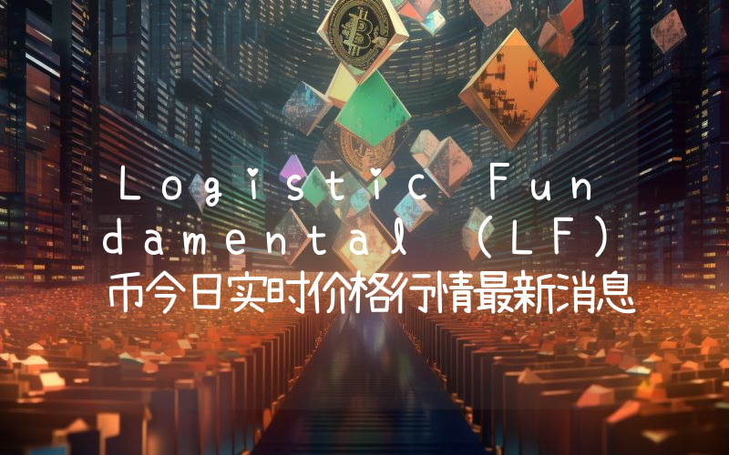 Logistic Fundamental (LF)币今日实时价格行情最新消息2024年04月07日