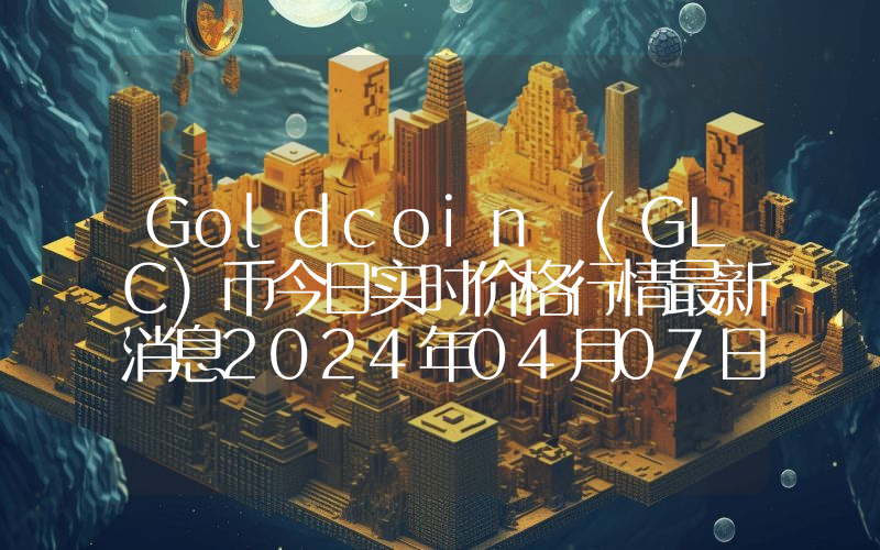 Goldcoin (GLC)币今日实时价格行情最新消息2024年04月07日