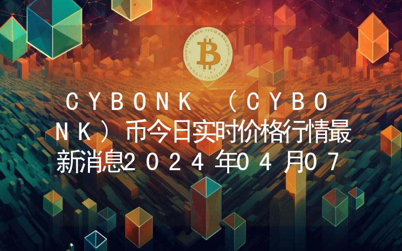 CYBONK (CYBONK)币今日实时价格行情最新消息2024年04月07日