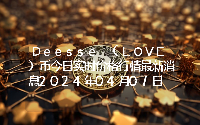 Deesse (LOVE)币今日实时价格行情最新消息2024年04月07日