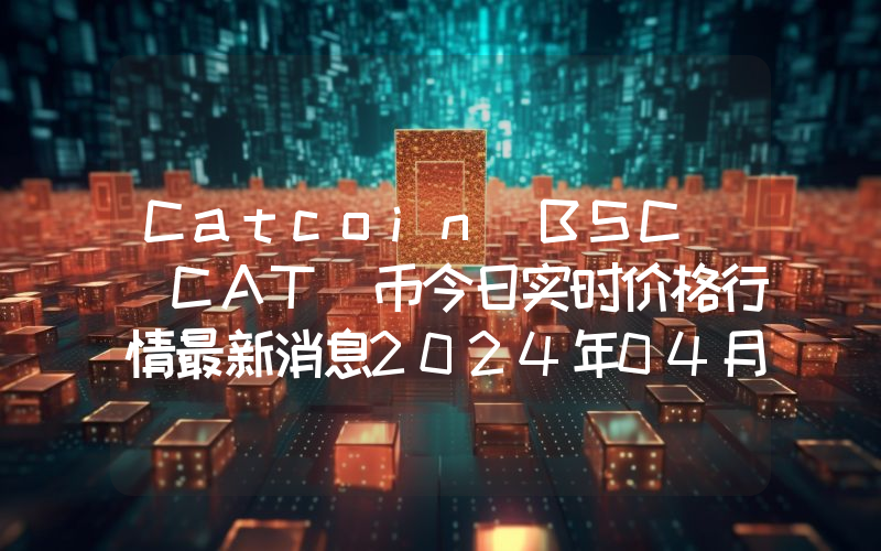 Catcoin BSC (CAT)币今日实时价格行情最新消息2024年04月07日