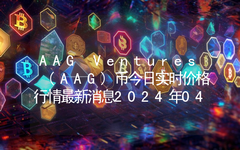 AAG Ventures (AAG)币今日实时价格行情最新消息2024年04月07日