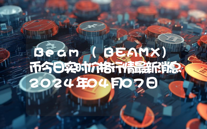 Beam (BEAMX)币今日实时价格行情最新消息2024年04月07日