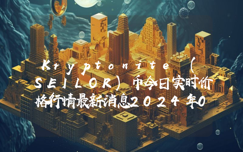 Kryptonite (SEILOR)币今日实时价格行情最新消息2024年04月07日