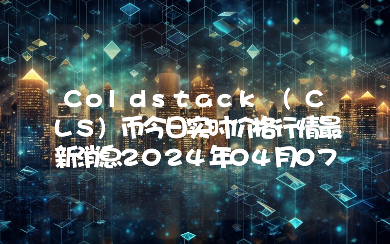 Coldstack (CLS)币今日实时价格行情最新消息2024年04月07日