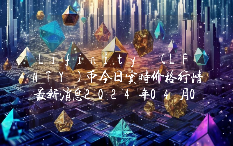 Lifinity (LFNTY)币今日实时价格行情最新消息2024年04月07日