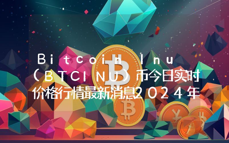 Bitcoin Inu (BTCINU)币今日实时价格行情最新消息2024年04月07日