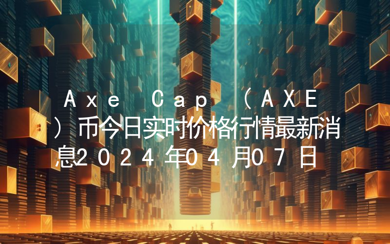 Axe Cap (AXE)币今日实时价格行情最新消息2024年04月07日