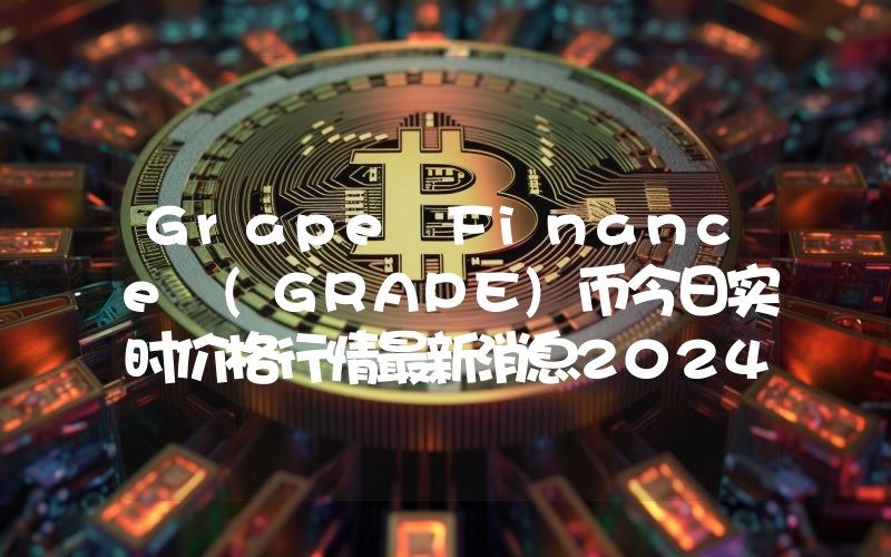 Grape Finance (GRAPE)币今日实时价格行情最新消息2024年04月07日
