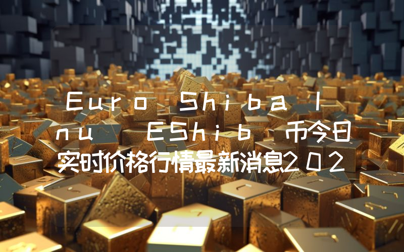 Euro Shiba Inu (EShib)币今日实时价格行情最新消息2024年04月07日