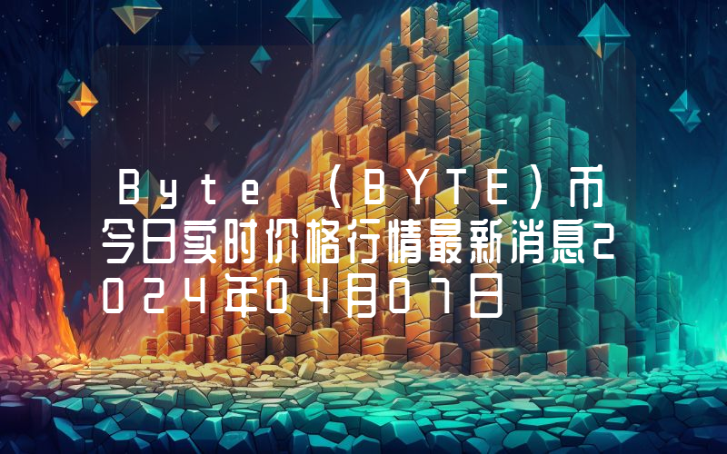 Byte (BYTE)币今日实时价格行情最新消息2024年04月07日