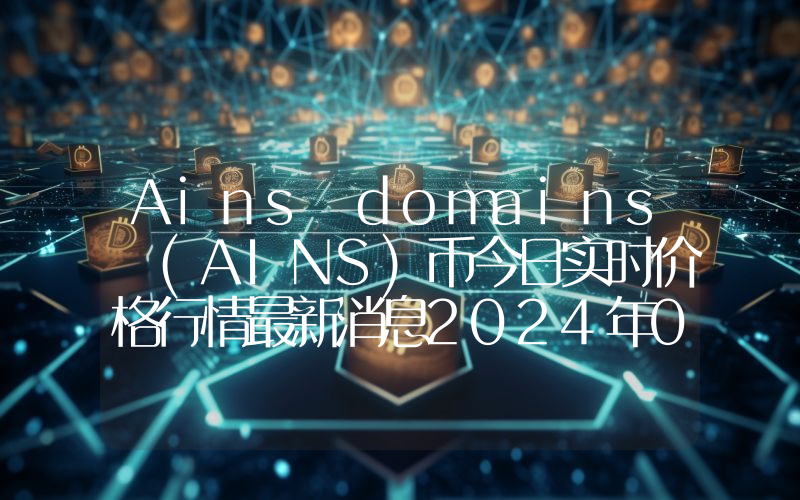Ains domains (AINS)币今日实时价格行情最新消息2024年04月07日
