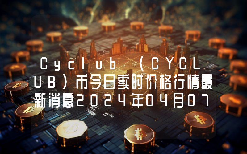 Cyclub (CYCLUB)币今日实时价格行情最新消息2024年04月07日