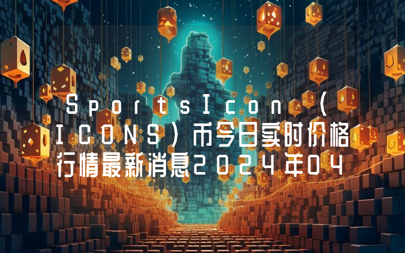 SportsIcon (ICONS)币今日实时价格行情最新消息2024年04月07日