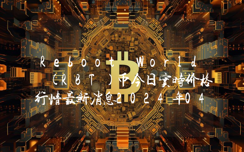 Reboot World (RBT)币今日实时价格行情最新消息2024年04月07日