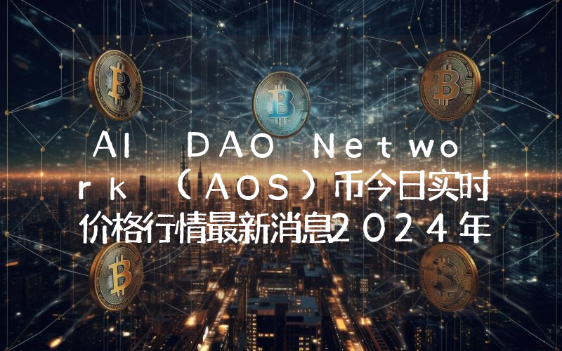 AI DAO Network (AOS)币今日实时价格行情最新消息2024年04月07日
