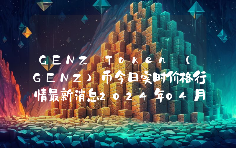 GENZ Token (GENZ)币今日实时价格行情最新消息2024年04月07日