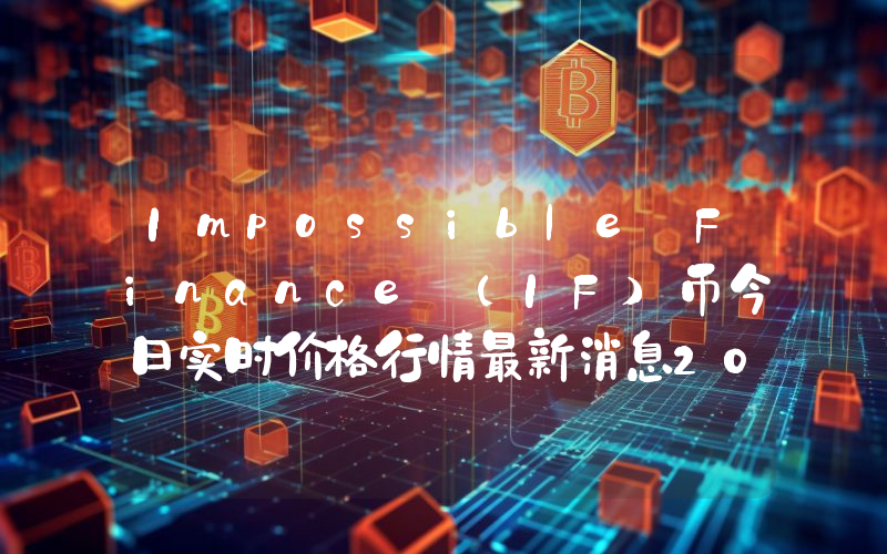 Impossible Finance (IF)币今日实时价格行情最新消息2024年04月07日