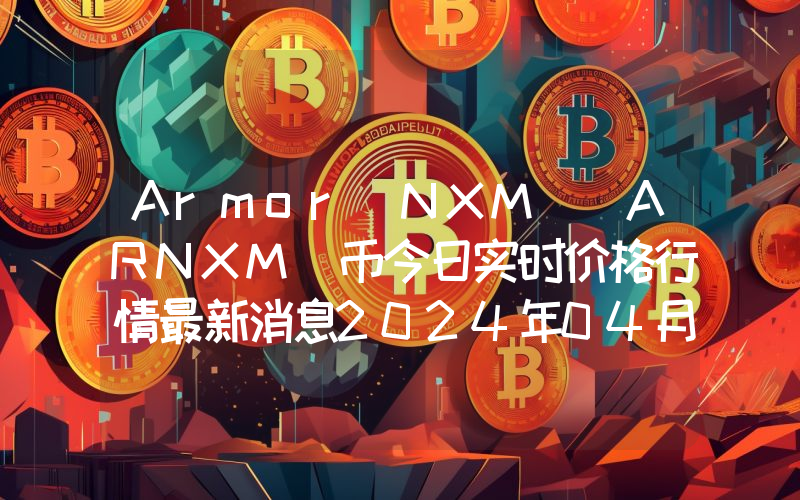 Armor NXM (ARNXM)币今日实时价格行情最新消息2024年04月07日