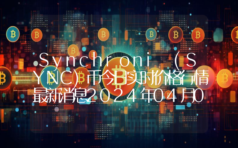 Synchroni (SYNC)币今日实时价格行情最新消息2024年04月07日