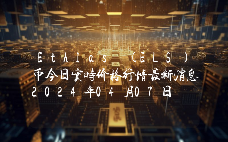 Ethlas (ELS)币今日实时价格行情最新消息2024年04月07日