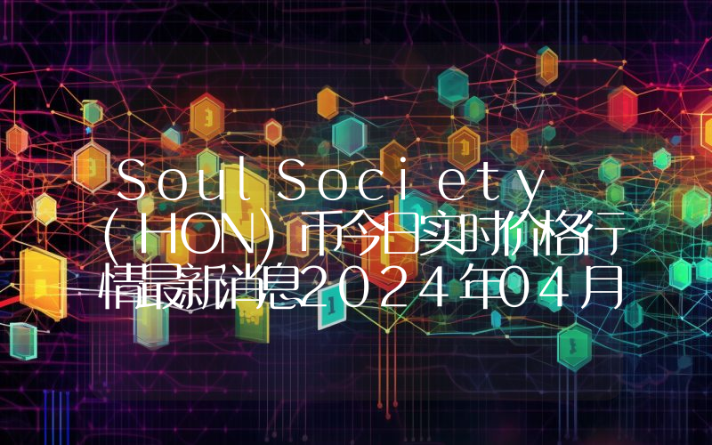 SoulSociety (HON)币今日实时价格行情最新消息2024年04月07日