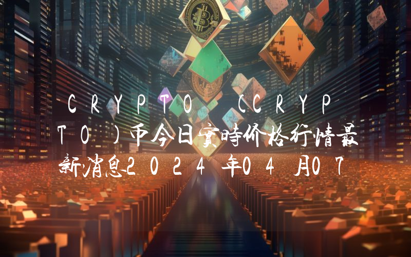 CRYPTO (CRYPTO)币今日实时价格行情最新消息2024年04月07日