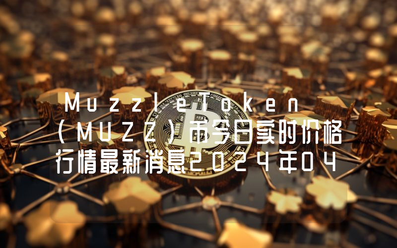 MuzzleToken (MUZZ)币今日实时价格行情最新消息2024年04月07日