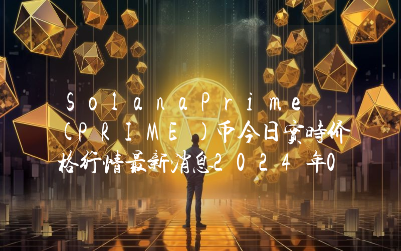 SolanaPrime (PRIME)币今日实时价格行情最新消息2024年04月07日