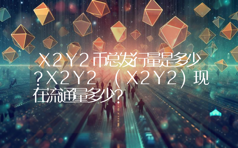 X2Y2币总发行量是多少？X2Y2 (X2Y2)现在流通量多少？