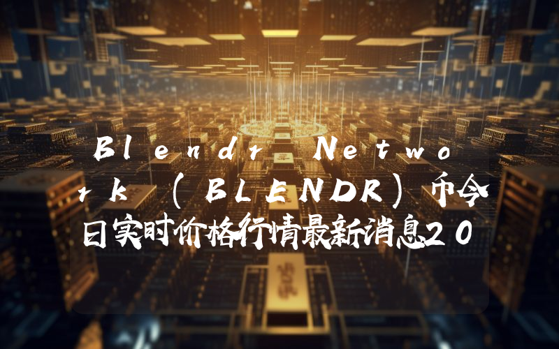 Blendr Network (BLENDR)币今日实时价格行情最新消息2024年04月07日