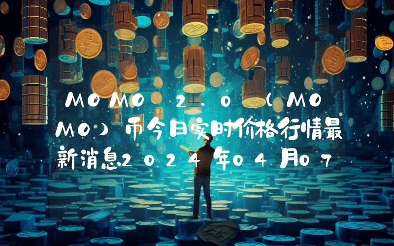 MOMO 2.0 (MOMO)币今日实时价格行情最新消息2024年04月07日