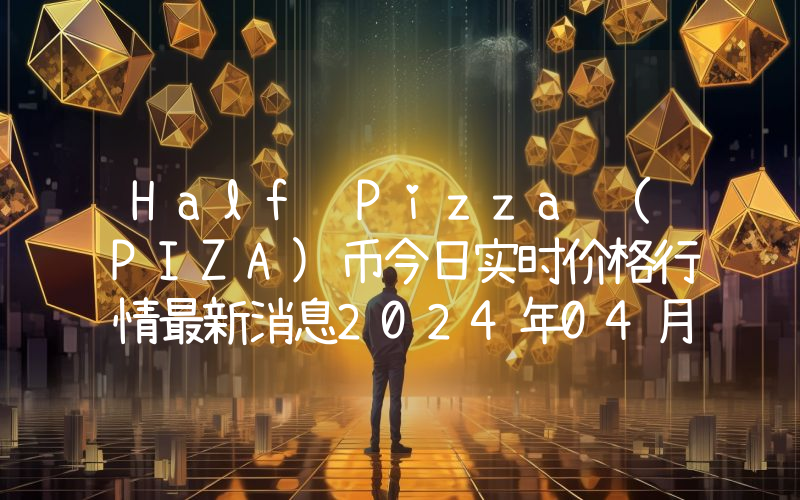 Half Pizza (PIZA)币今日实时价格行情最新消息2024年04月07日