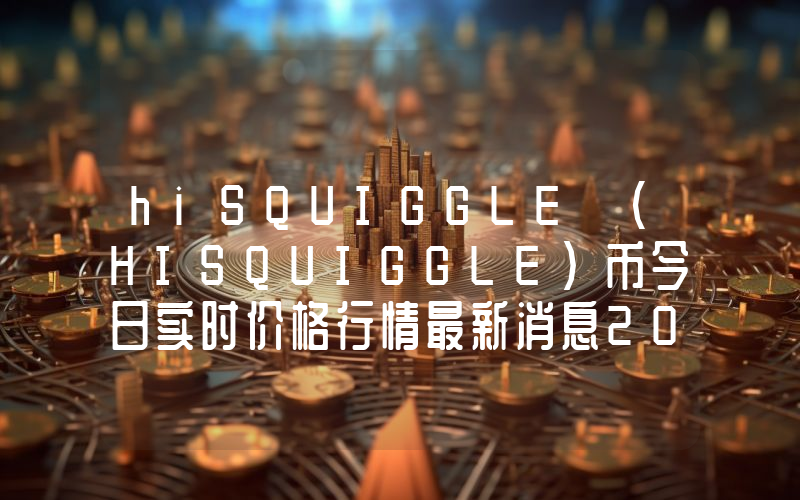 hiSQUIGGLE (HISQUIGGLE)币今日实时价格行情最新消息2024年04月07日