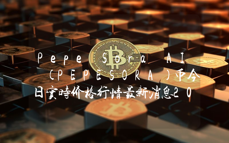 Pepe Sora AI (PEPESORA)币今日实时价格行情最新消息2024年04月07日