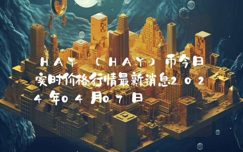 HAY (HAY)币今日实时价格行情最新消息2024年04月07日