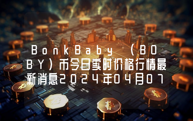 BonkBaby (BOBY)币今日实时价格行情最新消息2024年04月07日