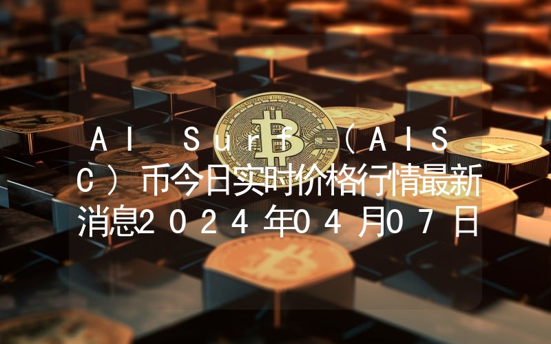 AI Surf (AISC)币今日实时价格行情最新消息2024年04月07日